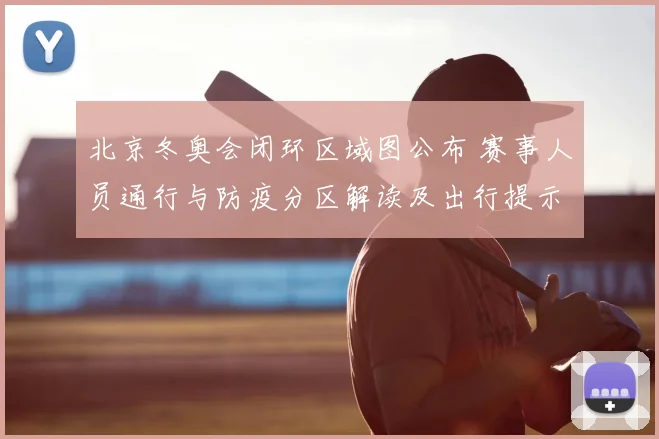 北京冬奥会闭环区域图公布 赛事人员通行与防疫分区解读及出行提示