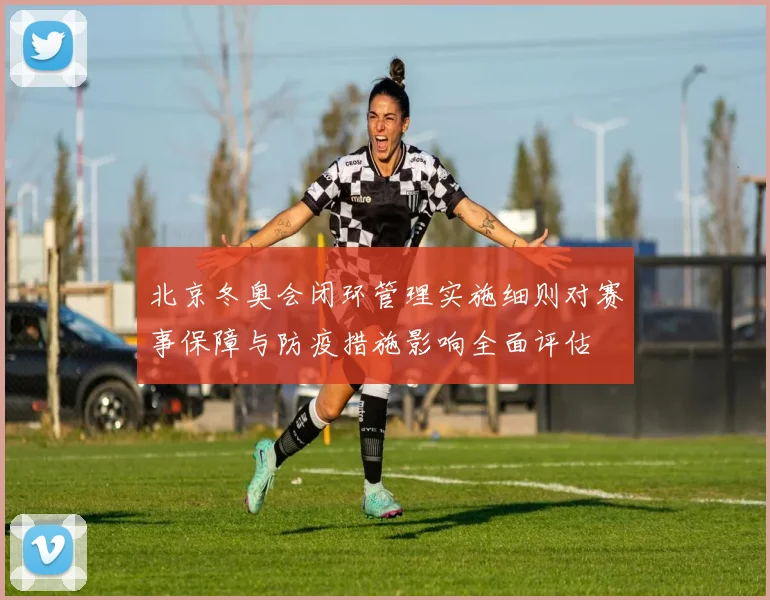 北京冬奥会闭环管理实施细则对赛事保障与防疫措施影响全面评估