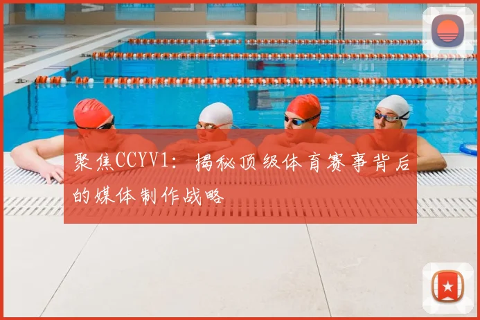 聚焦CCYV1:揭秘顶级体育赛事背后的媒体制作战略